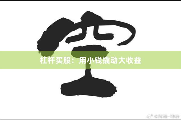 杠杆买股：用小钱撬动大收益