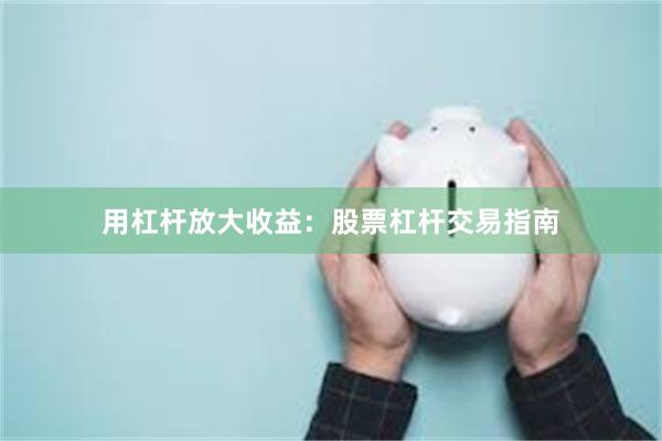用杠杆放大收益：股票杠杆交易指南
