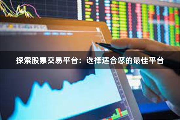 探索股票交易平台：选择适合您的最佳平台