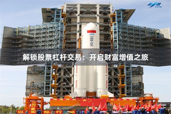 解锁股票杠杆交易：开启财富增值之旅