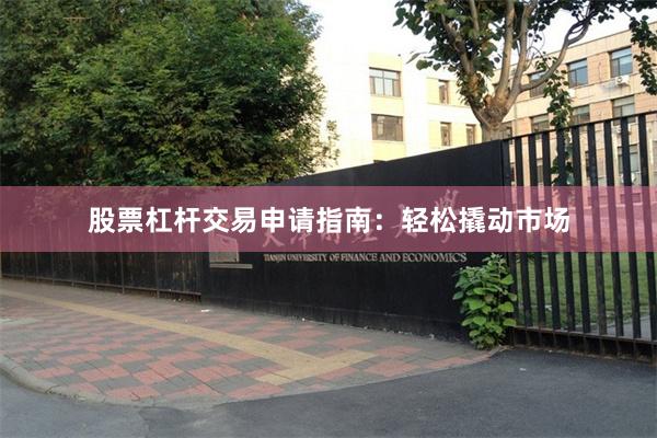 股票杠杆交易申请指南：轻松撬动市场