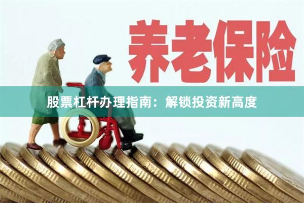 股票杠杆办理指南：解锁投资新高度