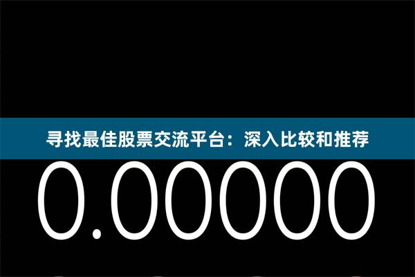 寻找最佳股票交流平台：深入比较和推荐