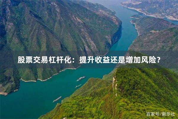 股票交易杠杆化：提升收益还是增加风险？