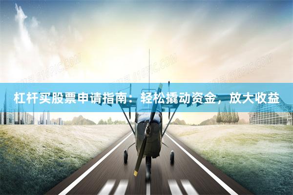 杠杆买股票申请指南：轻松撬动资金，放大收益