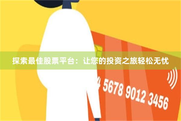 探索最佳股票平台：让您的投资之旅轻松无忧