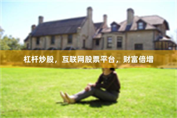 杠杆炒股，互联网股票平台，财富倍增