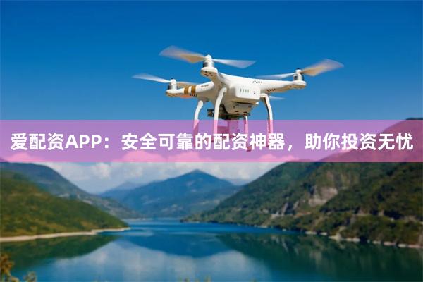 爱配资APP：安全可靠的配资神器，助你投资无忧