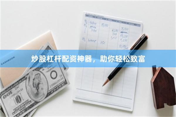 炒股杠杆配资神器，助你轻松致富