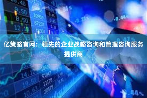 亿策略官网：领先的企业战略咨询和管理咨询服务提供商