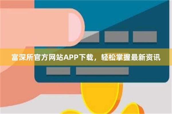 富深所官方网站APP下载，轻松掌握最新资讯