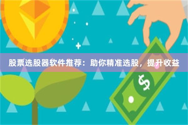 股票选股器软件推荐：助你精准选股，提升收益
