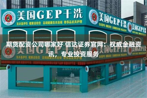 期货配资公司哪家好 信达证券官网：权威金融资讯，专业投资服务