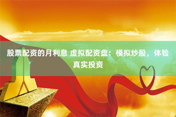 股票配资的月利息 虚拟配资盘：模拟炒股，体验真实投资