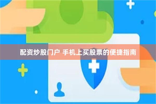 配资炒股门户 手机上买股票的便捷指南