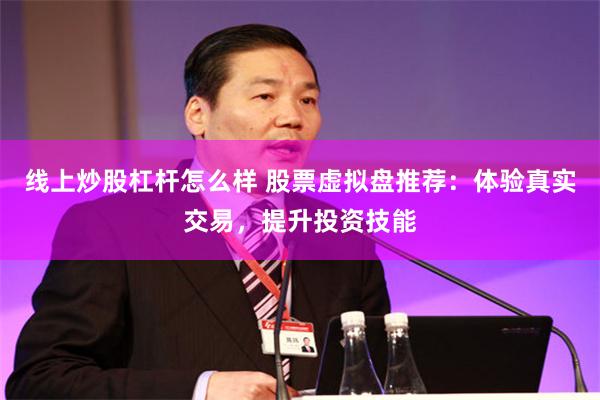 线上炒股杠杆怎么样 股票虚拟盘推荐：体验真实交易，提升投资技能