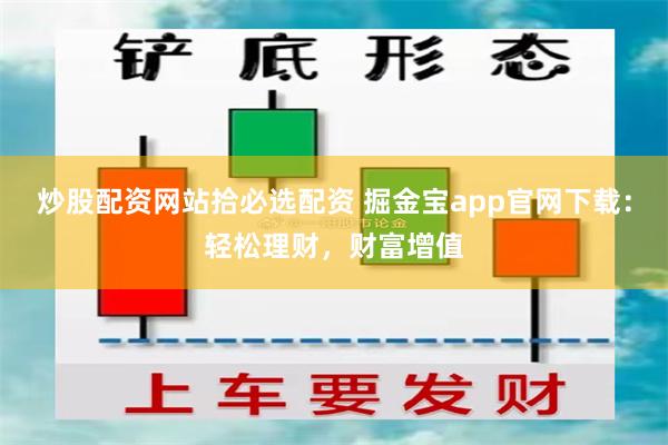 炒股配资网站拾必选配资 掘金宝app官网下载：轻松理财，财富增值