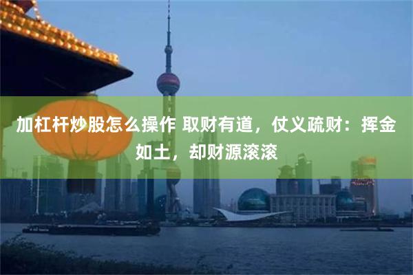 加杠杆炒股怎么操作 取财有道，仗义疏财：挥金如土，却财源滚滚