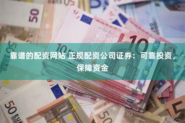 靠谱的配资网站 正规配资公司证券：可靠投资，保障资金