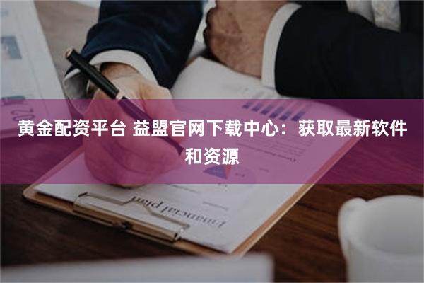 黄金配资平台 益盟官网下载中心：获取最新软件和资源