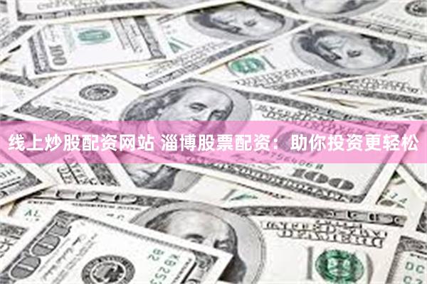 线上炒股配资网站 淄博股票配资：助你投资更轻松