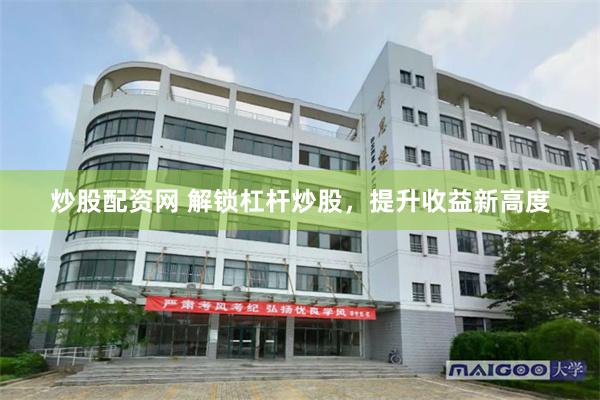 炒股配资网 解锁杠杆炒股，提升收益新高度