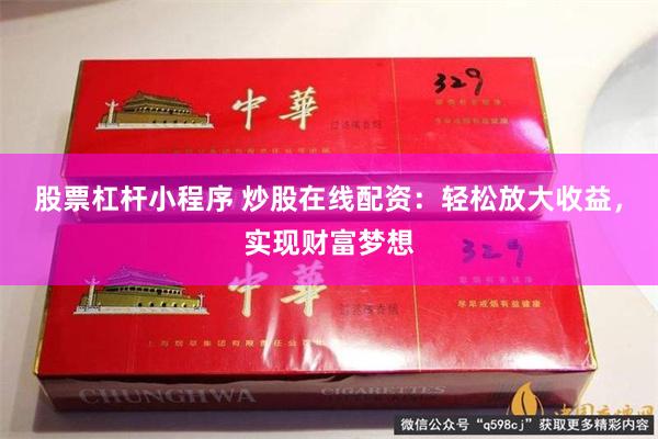 股票杠杆小程序 炒股在线配资：轻松放大收益，实现财富梦想