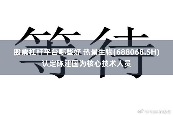 股票杠杆平台哪些好 热景生物(688068.SH)认定陈建国为核心技术人员