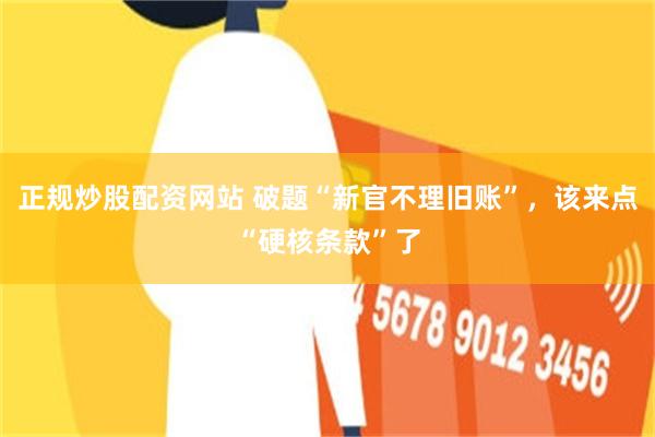 正规炒股配资网站 破题“新官不理旧账”，该来点“硬核条款”了