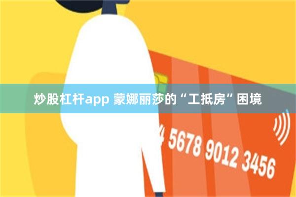 炒股杠杆app 蒙娜丽莎的“工抵房”困境