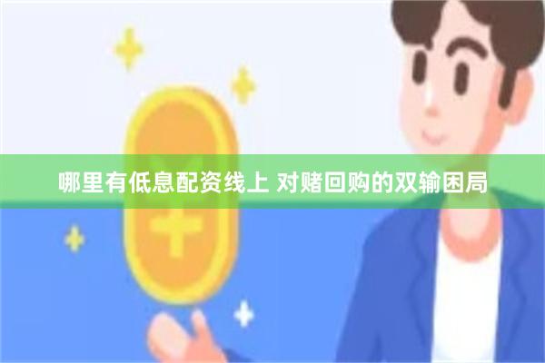 哪里有低息配资线上 对赌回购的双输困局