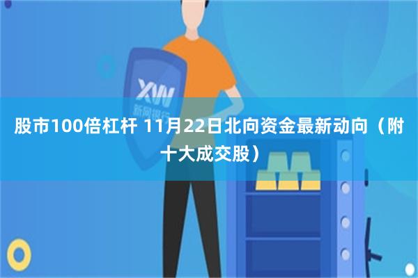 股市100倍杠杆 11月22日北向资金最新动向（附十大成交股）