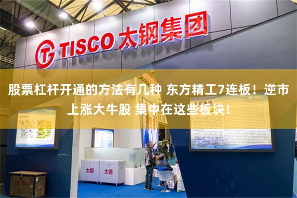股票杠杆开通的方法有几种 东方精工7连板！逆市上涨大牛股 集中在这些板块！