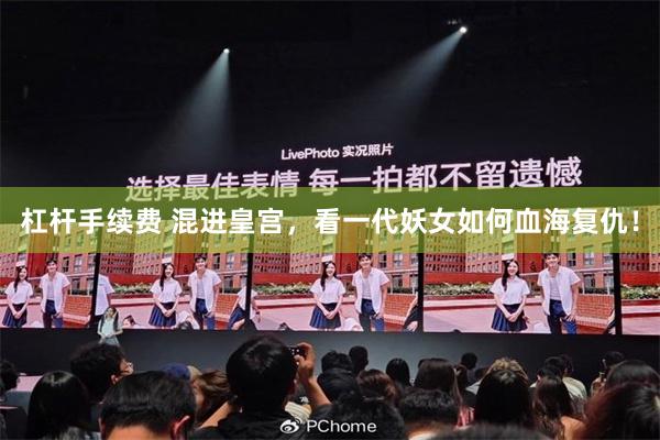杠杆手续费 混进皇宫，看一代妖女如何血海复仇！
