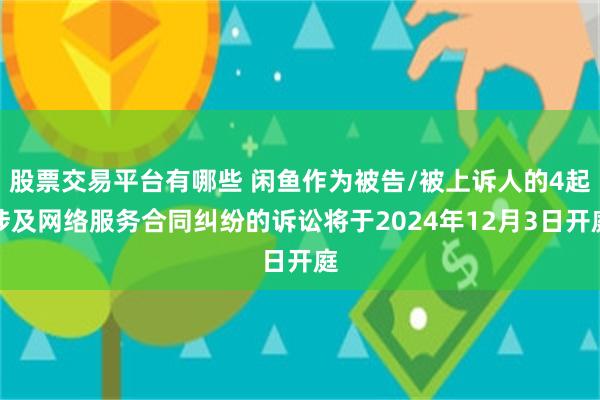 股票交易平台有哪些 闲鱼作为被告/被上诉人的4起涉及网络服务合同纠纷的诉讼将于2024年12月3日开庭