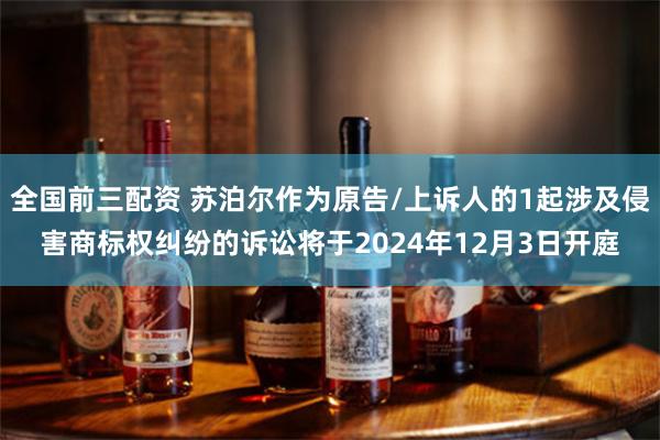 全国前三配资 苏泊尔作为原告/上诉人的1起涉及侵害商标权纠纷的诉讼将于2024年12月3日开庭