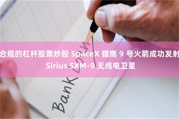 合规的杠杆股票炒股 SpaceX 猎鹰 9 号火箭成功发射 Sirius SXM-9 无线电卫星