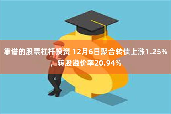 靠谱的股票杠杆投资 12月6日聚合转债上涨1.25%，转股溢价率20.94%