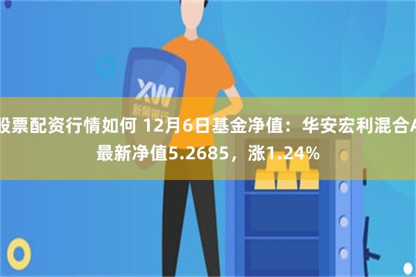 股票配资行情如何 12月6日基金净值：华安宏利混合A最新净值5.2685，涨1.24%