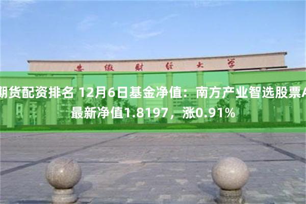 期货配资排名 12月6日基金净值：南方产业智选股票A最新净值1.8197，涨0.91%