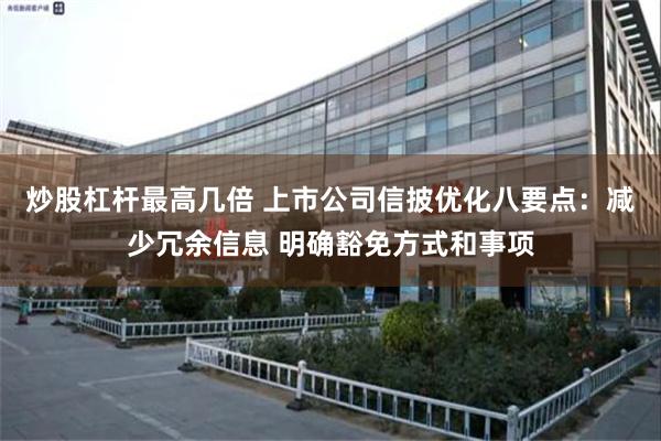 炒股杠杆最高几倍 上市公司信披优化八要点：减少冗余信息 明确豁免方式和事项