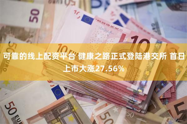 可靠的线上配资平台 健康之路正式登陆港交所 首日上市大涨27.56%