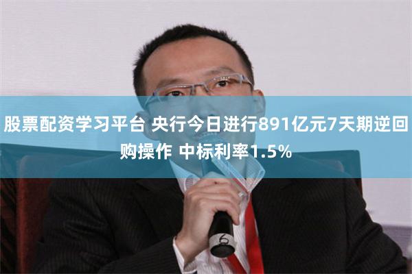 股票配资学习平台 央行今日进行891亿元7天期逆回购操作 中标利率1.5%