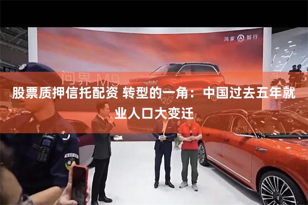 股票质押信托配资 转型的一角：中国过去五年就业人口大变迁