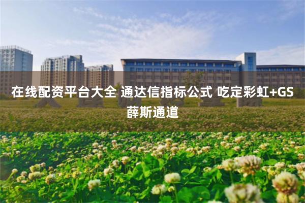 在线配资平台大全 通达信指标公式 吃定彩虹+GS薛斯通道