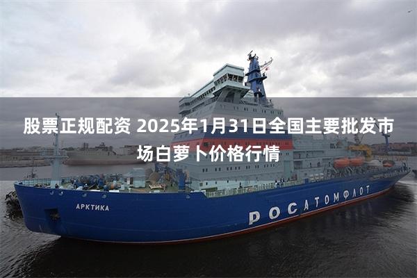 股票正规配资 2025年1月31日全国主要批发市场白萝卜价格行情
