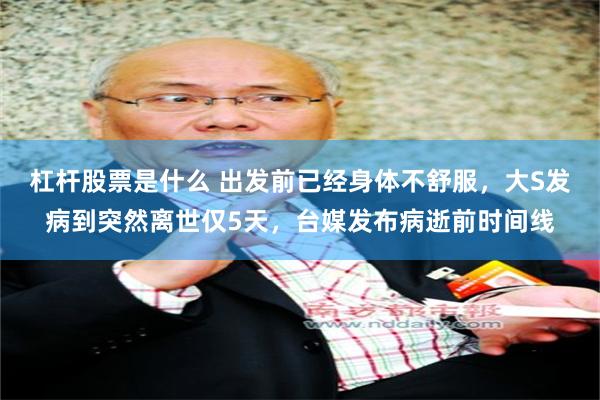 杠杆股票是什么 出发前已经身体不舒服，大S发病到突然离世仅5天，台媒发布病逝前时间线