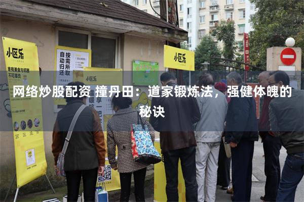 网络炒股配资 撞丹田：道家锻炼法，强健体魄的秘诀