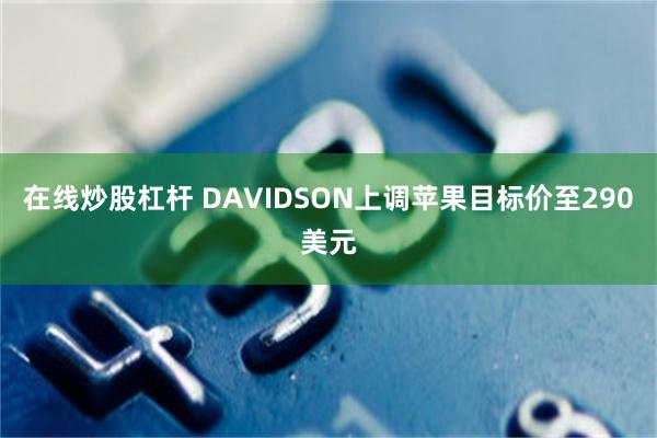 在线炒股杠杆 DAVIDSON上调苹果目标价至290美元