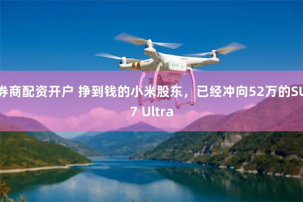 券商配资开户 挣到钱的小米股东，已经冲向52万的SU7 Ultra